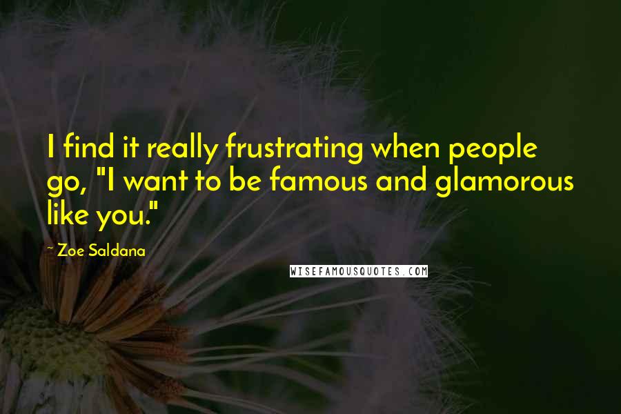 Zoe Saldana Quotes: I find it really frustrating when people go, "I want to be famous and glamorous like you."
