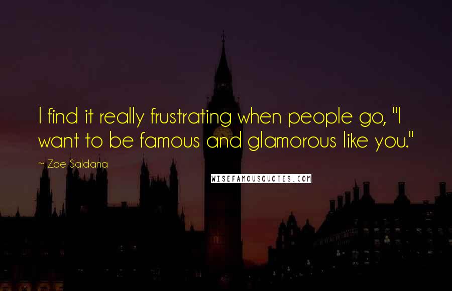 Zoe Saldana Quotes: I find it really frustrating when people go, "I want to be famous and glamorous like you."