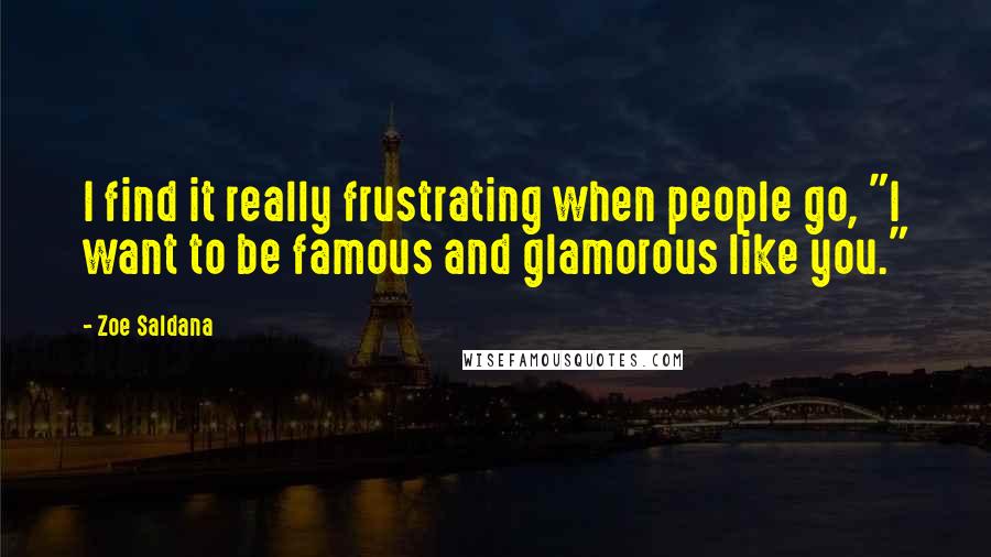 Zoe Saldana Quotes: I find it really frustrating when people go, "I want to be famous and glamorous like you."