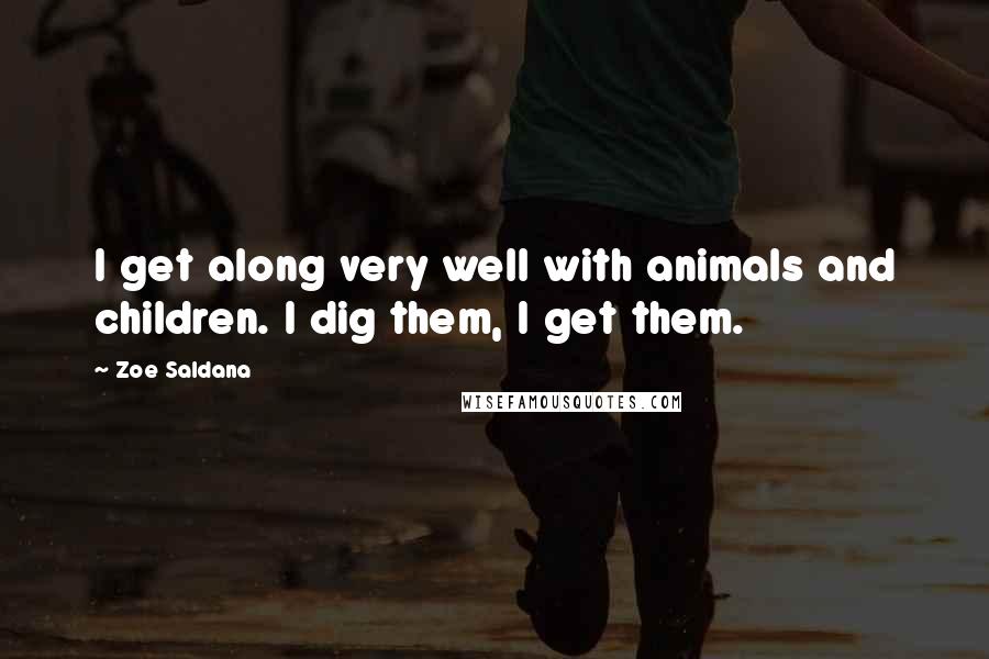 Zoe Saldana Quotes: I get along very well with animals and children. I dig them, I get them.