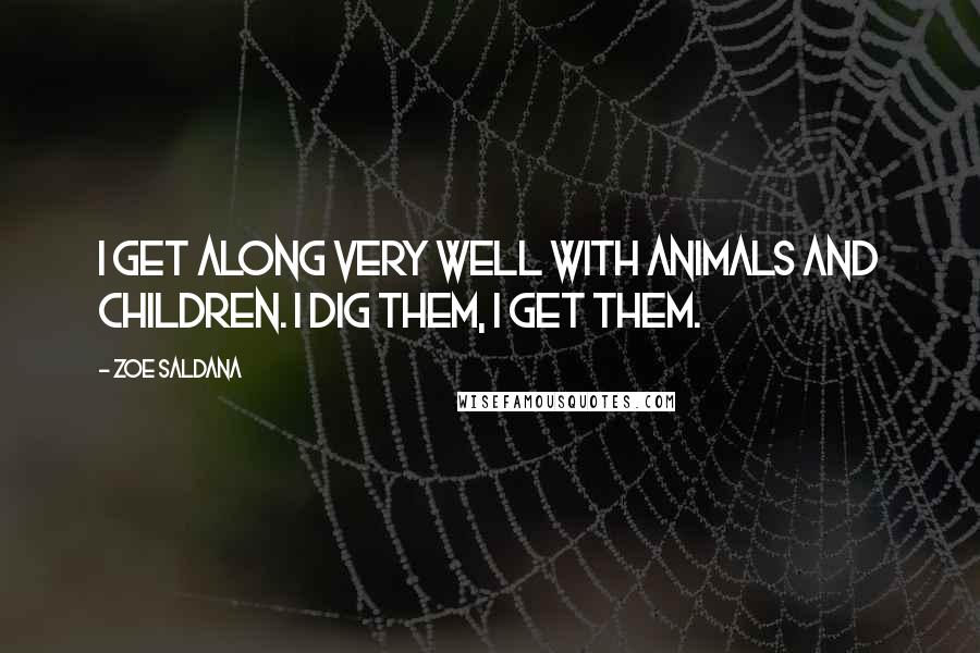 Zoe Saldana Quotes: I get along very well with animals and children. I dig them, I get them.