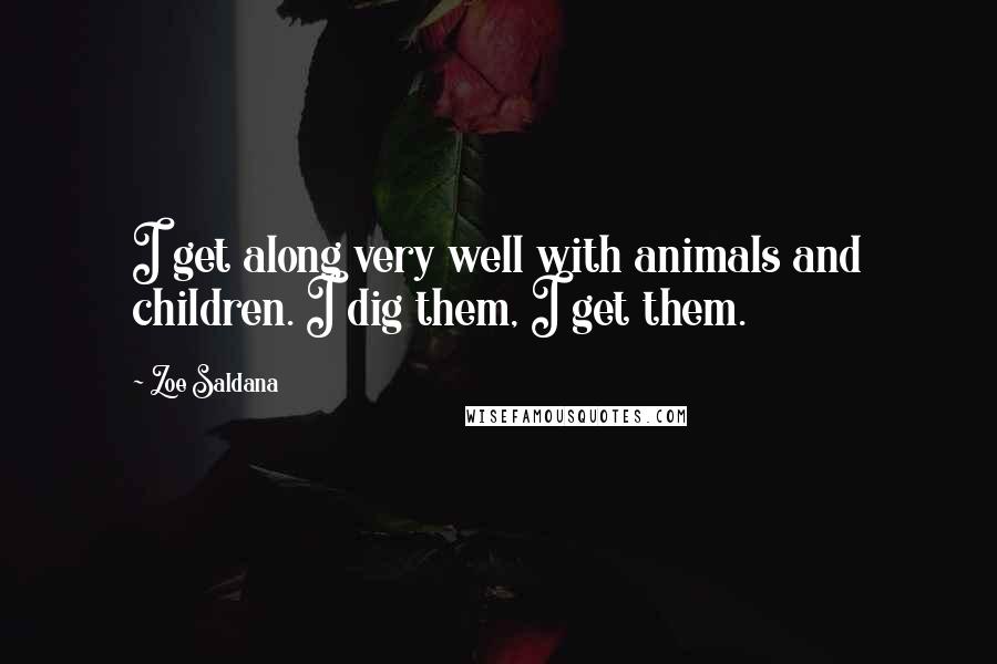 Zoe Saldana Quotes: I get along very well with animals and children. I dig them, I get them.