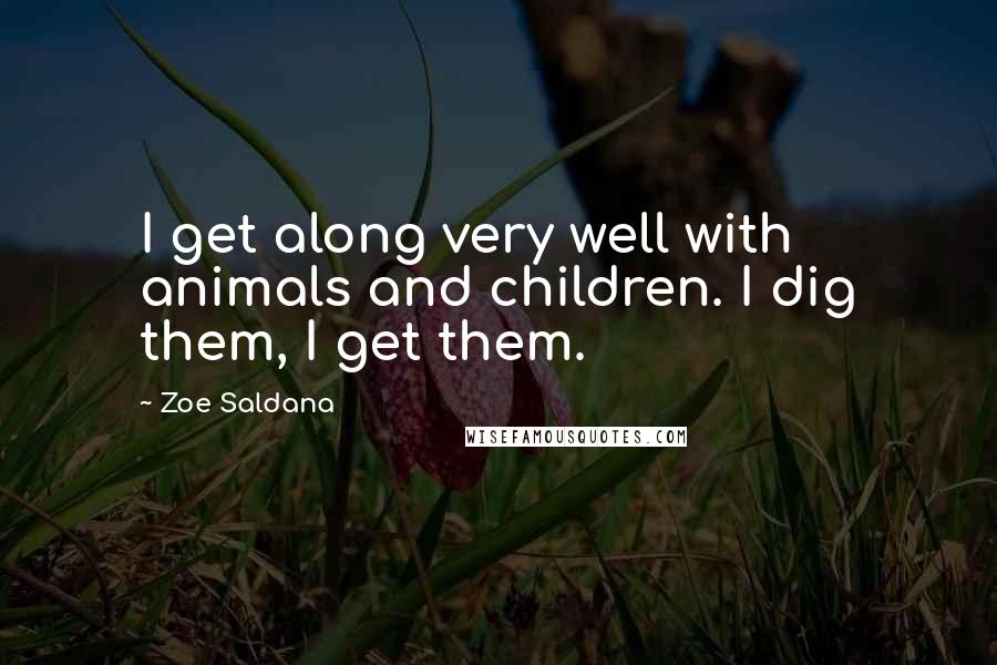 Zoe Saldana Quotes: I get along very well with animals and children. I dig them, I get them.