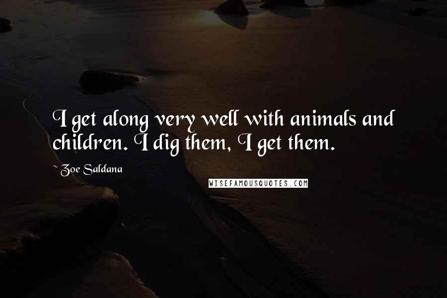 Zoe Saldana Quotes: I get along very well with animals and children. I dig them, I get them.