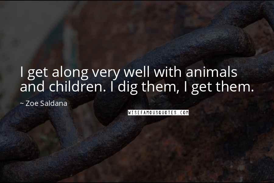 Zoe Saldana Quotes: I get along very well with animals and children. I dig them, I get them.