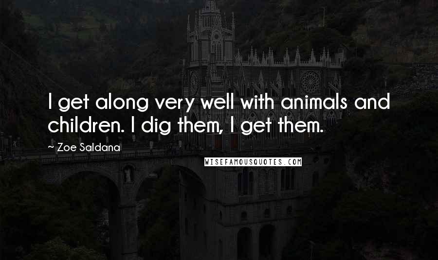 Zoe Saldana Quotes: I get along very well with animals and children. I dig them, I get them.