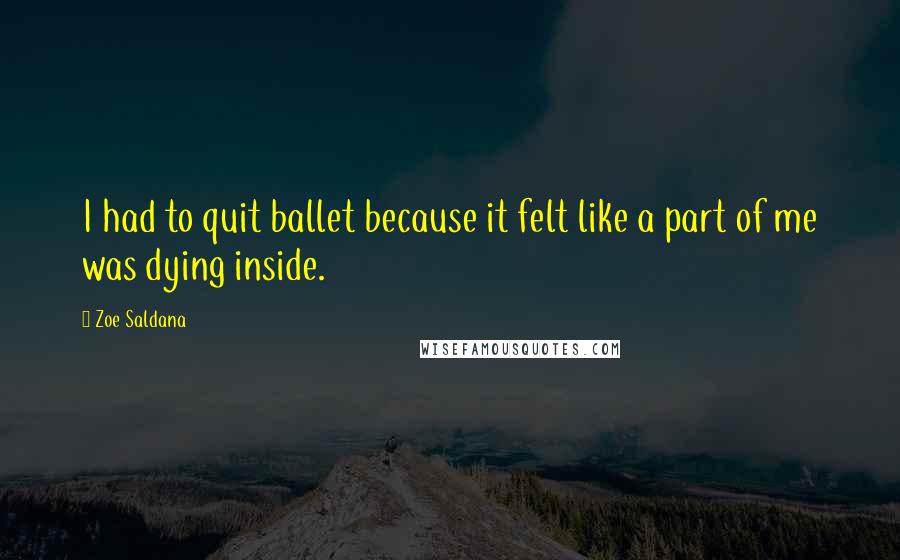 Zoe Saldana Quotes: I had to quit ballet because it felt like a part of me was dying inside.