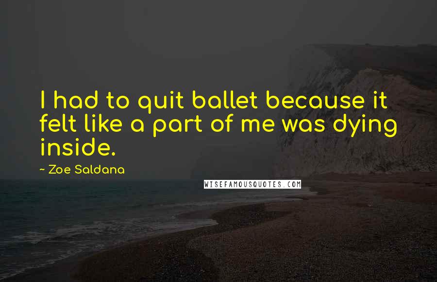 Zoe Saldana Quotes: I had to quit ballet because it felt like a part of me was dying inside.