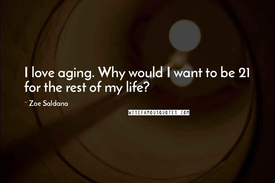 Zoe Saldana Quotes: I love aging. Why would I want to be 21 for the rest of my life?