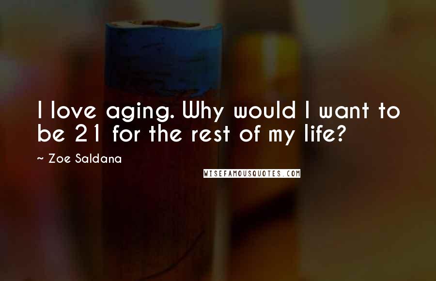 Zoe Saldana Quotes: I love aging. Why would I want to be 21 for the rest of my life?