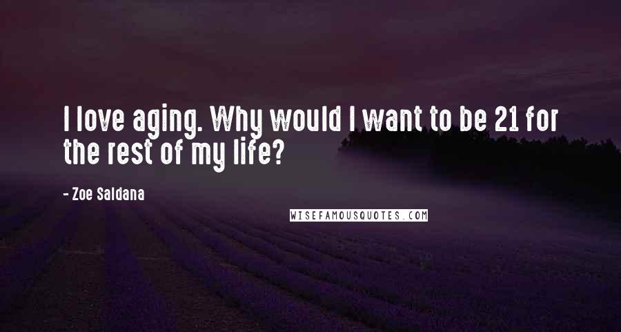 Zoe Saldana Quotes: I love aging. Why would I want to be 21 for the rest of my life?