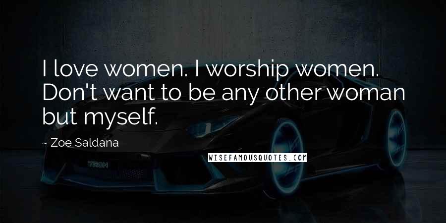Zoe Saldana Quotes: I love women. I worship women. Don't want to be any other woman but myself.