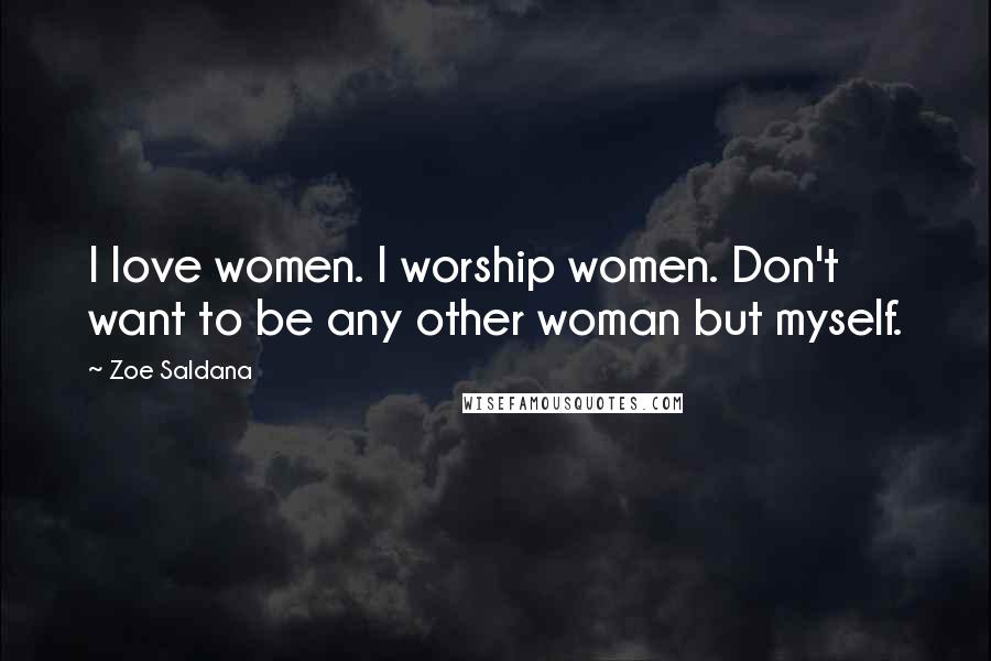 Zoe Saldana Quotes: I love women. I worship women. Don't want to be any other woman but myself.