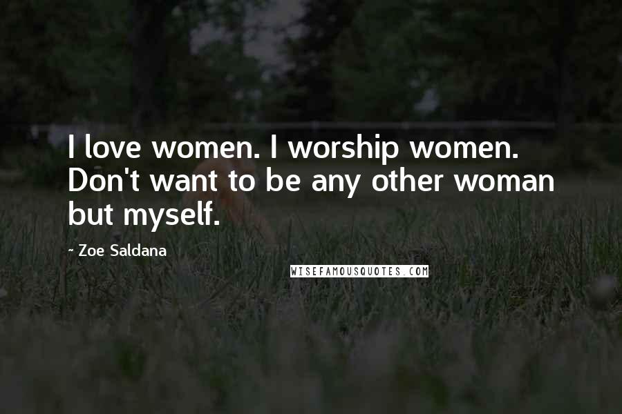 Zoe Saldana Quotes: I love women. I worship women. Don't want to be any other woman but myself.