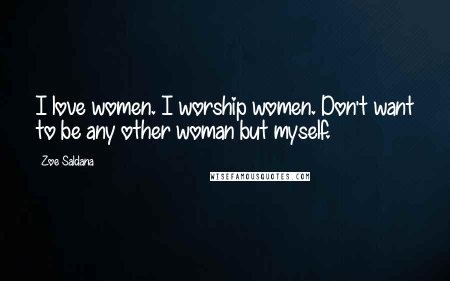 Zoe Saldana Quotes: I love women. I worship women. Don't want to be any other woman but myself.