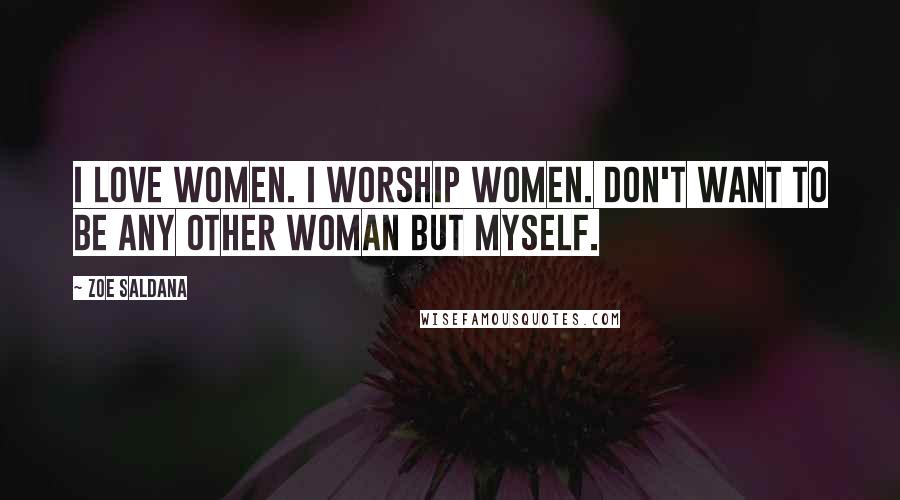 Zoe Saldana Quotes: I love women. I worship women. Don't want to be any other woman but myself.