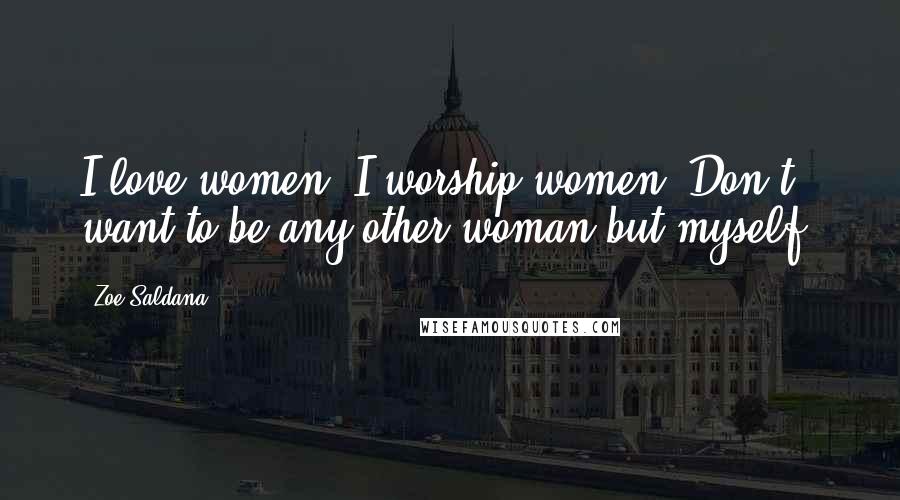 Zoe Saldana Quotes: I love women. I worship women. Don't want to be any other woman but myself.