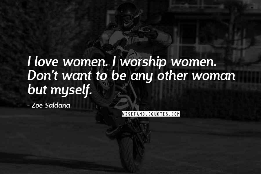 Zoe Saldana Quotes: I love women. I worship women. Don't want to be any other woman but myself.