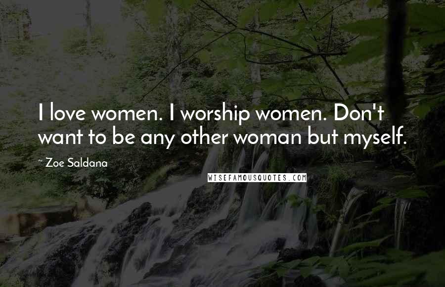 Zoe Saldana Quotes: I love women. I worship women. Don't want to be any other woman but myself.