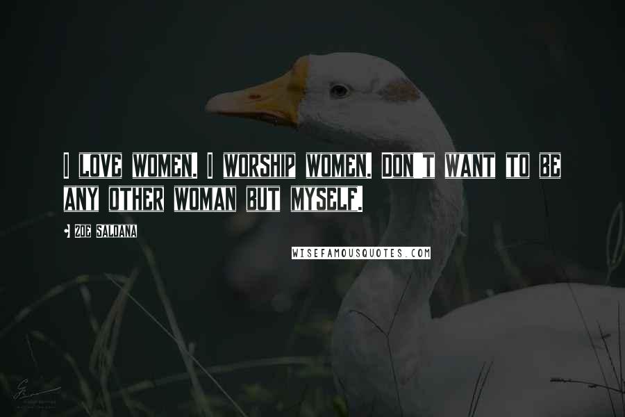 Zoe Saldana Quotes: I love women. I worship women. Don't want to be any other woman but myself.