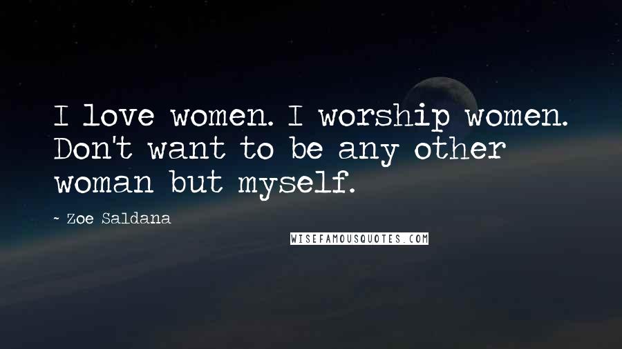 Zoe Saldana Quotes: I love women. I worship women. Don't want to be any other woman but myself.