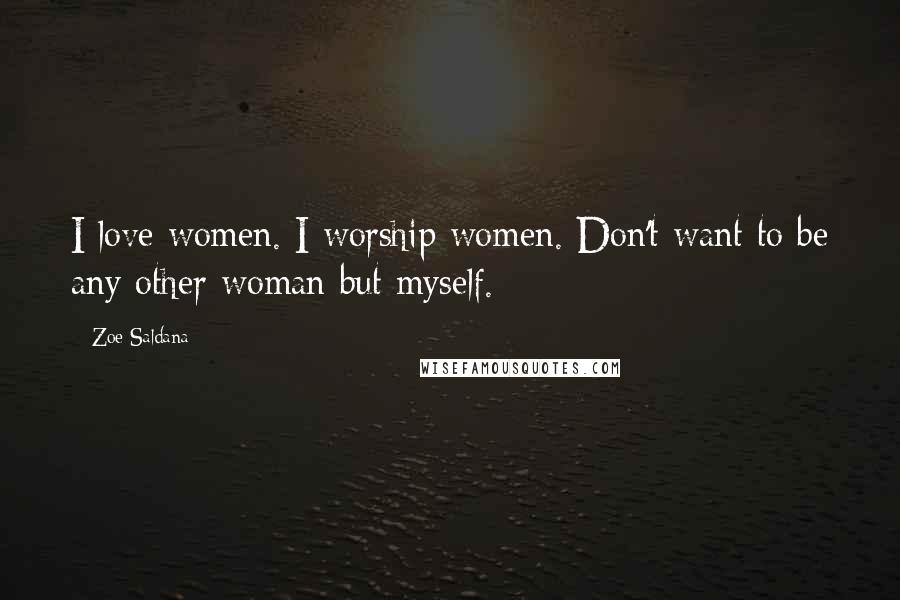 Zoe Saldana Quotes: I love women. I worship women. Don't want to be any other woman but myself.