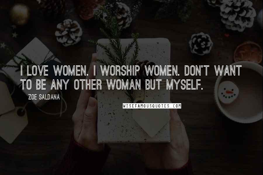 Zoe Saldana Quotes: I love women. I worship women. Don't want to be any other woman but myself.