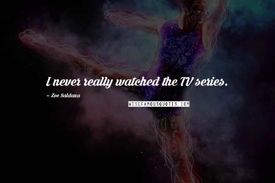 Zoe Saldana Quotes: I never really watched the TV series.