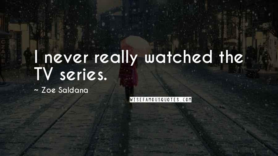 Zoe Saldana Quotes: I never really watched the TV series.