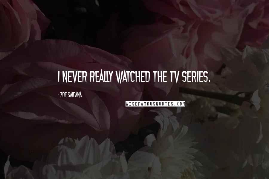 Zoe Saldana Quotes: I never really watched the TV series.