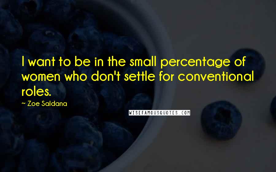 Zoe Saldana Quotes: I want to be in the small percentage of women who don't settle for conventional roles.