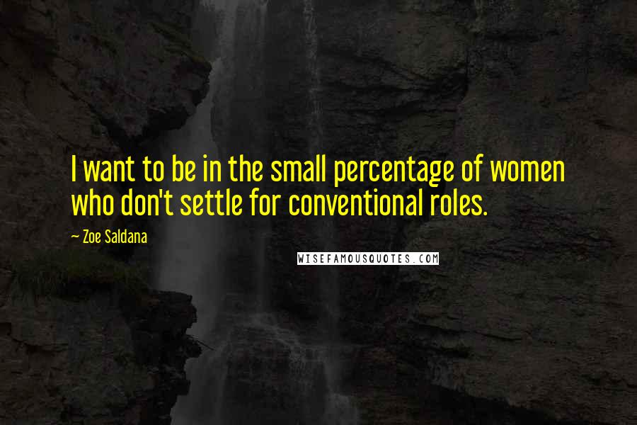 Zoe Saldana Quotes: I want to be in the small percentage of women who don't settle for conventional roles.