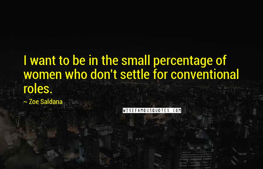 Zoe Saldana Quotes: I want to be in the small percentage of women who don't settle for conventional roles.