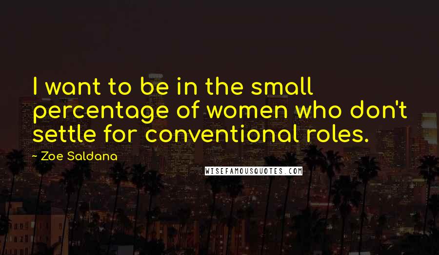 Zoe Saldana Quotes: I want to be in the small percentage of women who don't settle for conventional roles.
