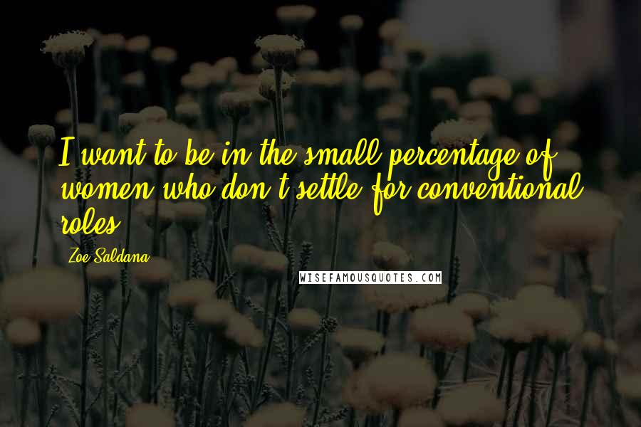 Zoe Saldana Quotes: I want to be in the small percentage of women who don't settle for conventional roles.