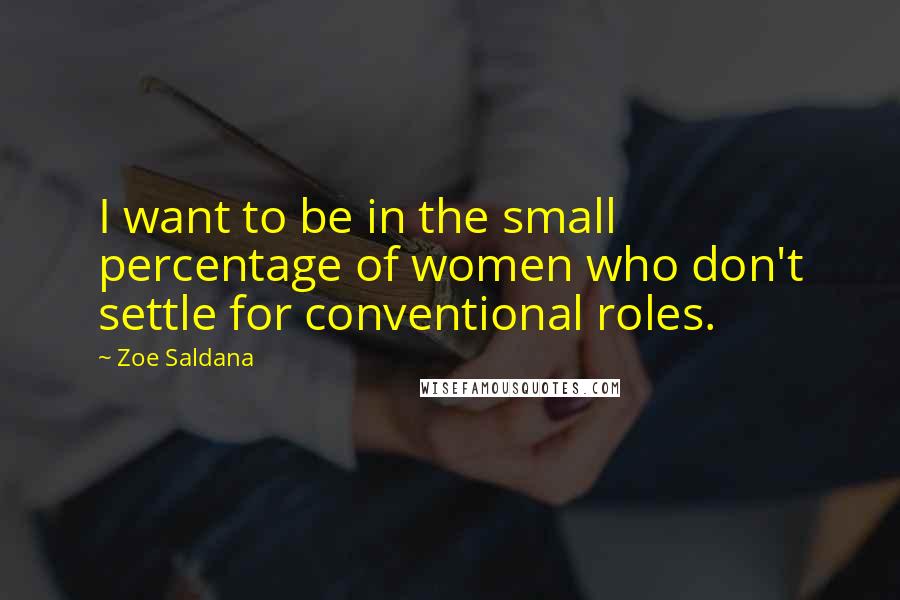 Zoe Saldana Quotes: I want to be in the small percentage of women who don't settle for conventional roles.
