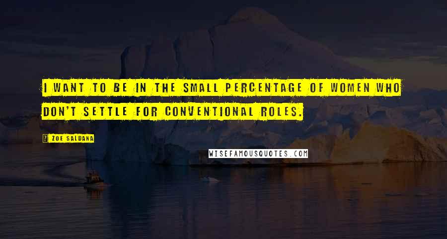 Zoe Saldana Quotes: I want to be in the small percentage of women who don't settle for conventional roles.