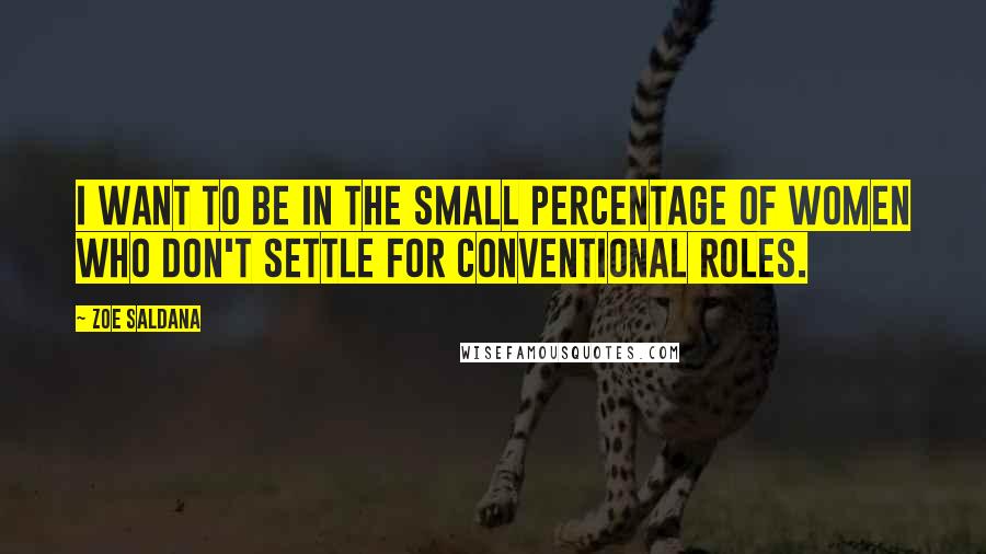 Zoe Saldana Quotes: I want to be in the small percentage of women who don't settle for conventional roles.
