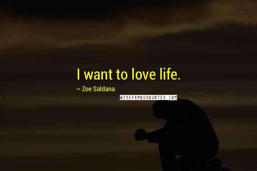 Zoe Saldana Quotes: I want to love life.