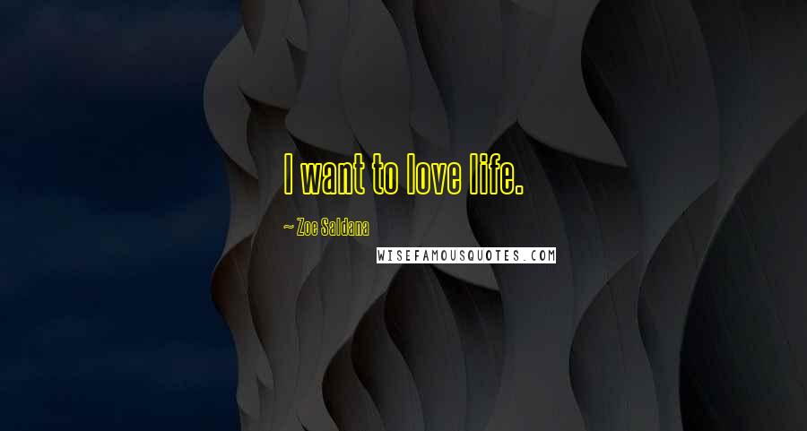 Zoe Saldana Quotes: I want to love life.