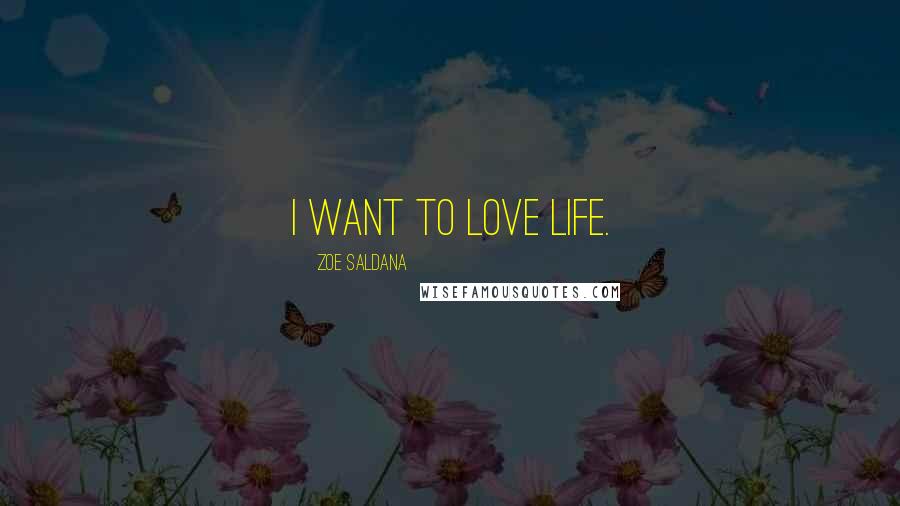 Zoe Saldana Quotes: I want to love life.