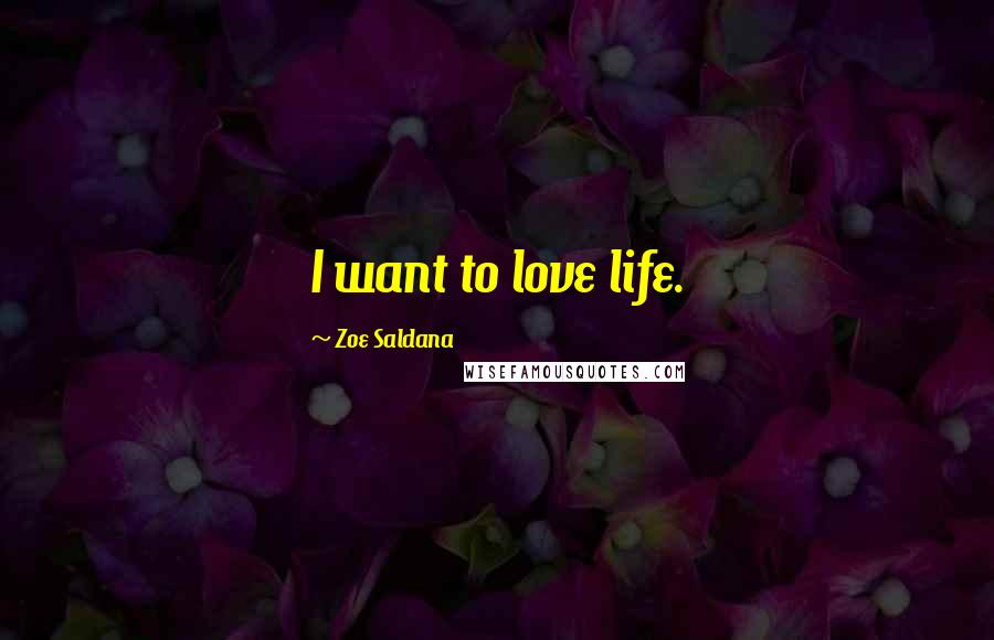 Zoe Saldana Quotes: I want to love life.