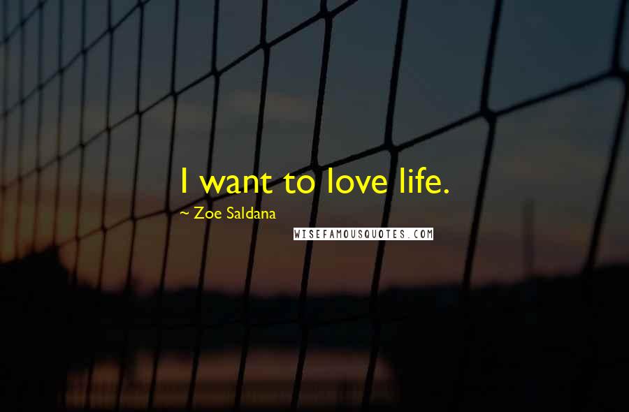 Zoe Saldana Quotes: I want to love life.