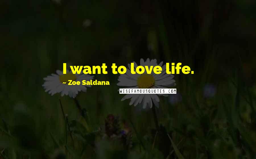Zoe Saldana Quotes: I want to love life.