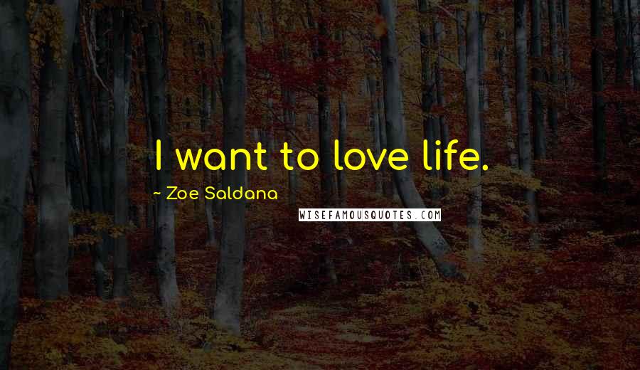 Zoe Saldana Quotes: I want to love life.