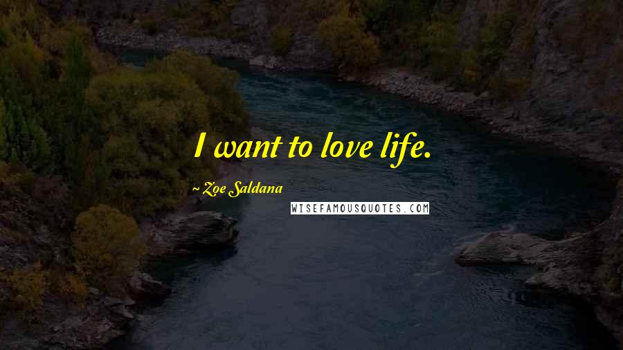 Zoe Saldana Quotes: I want to love life.