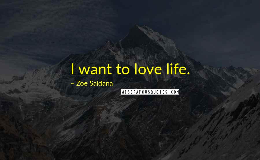 Zoe Saldana Quotes: I want to love life.