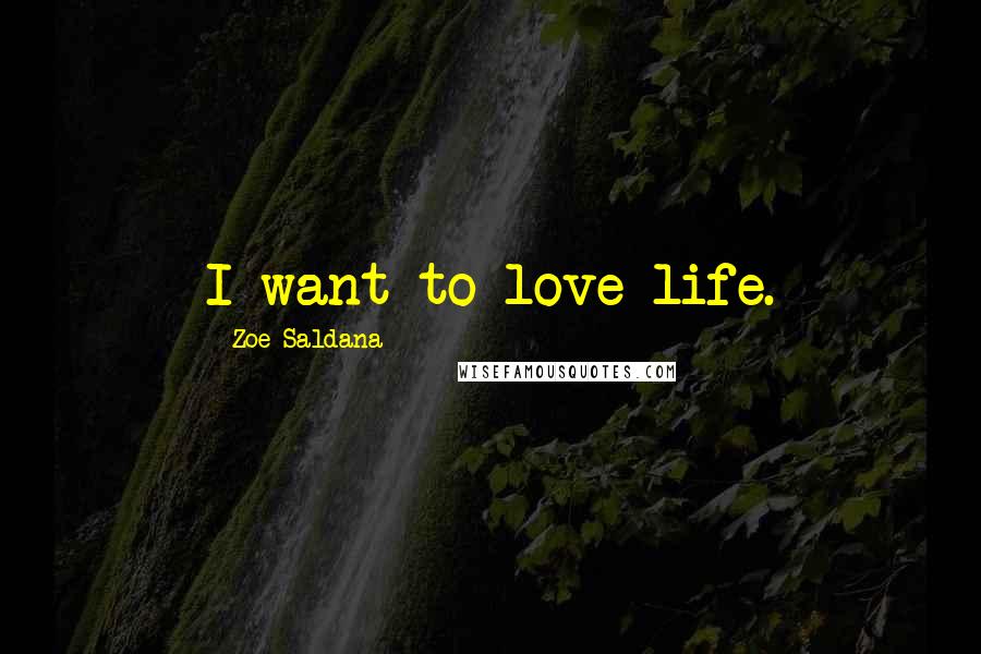 Zoe Saldana Quotes: I want to love life.