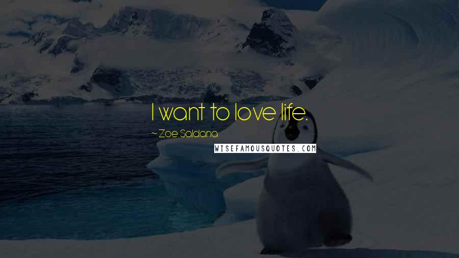 Zoe Saldana Quotes: I want to love life.