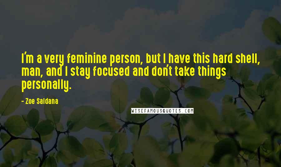 Zoe Saldana Quotes: I'm a very feminine person, but I have this hard shell, man, and I stay focused and don't take things personally.